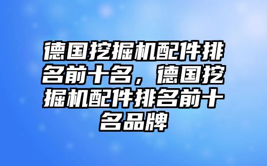 德國(guó)挖掘機(jī)配件排名前十名，德國(guó)挖掘機(jī)配件排名前十名品牌