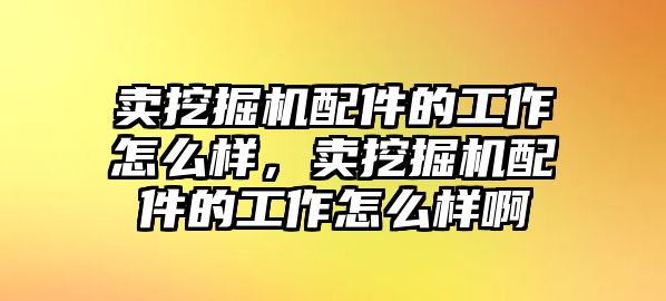 賣挖掘機(jī)配件的工作怎么樣，賣挖掘機(jī)配件的工作怎么樣啊