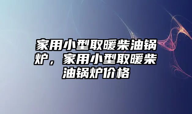 家用小型取暖柴油鍋爐，家用小型取暖柴油鍋爐價(jià)格