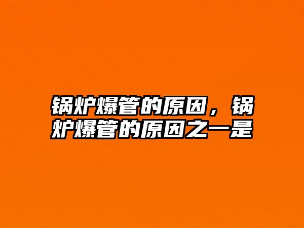 鍋爐爆管的原因，鍋爐爆管的原因之一是