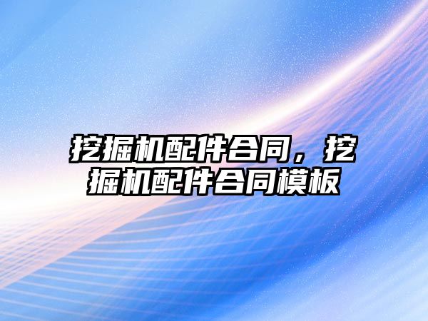 挖掘機配件合同，挖掘機配件合同模板