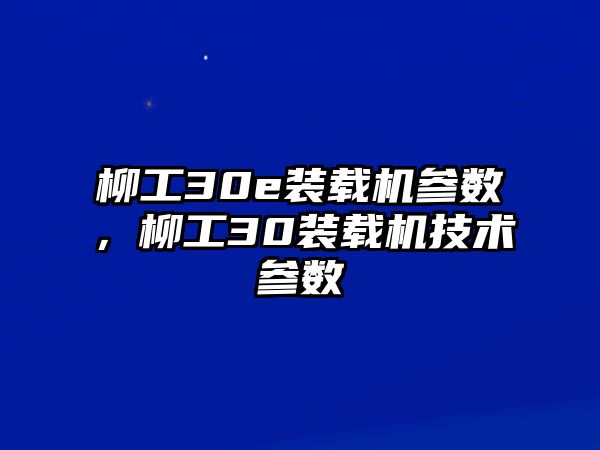 柳工30e裝載機(jī)參數(shù)，柳工30裝載機(jī)技術(shù)參數(shù)