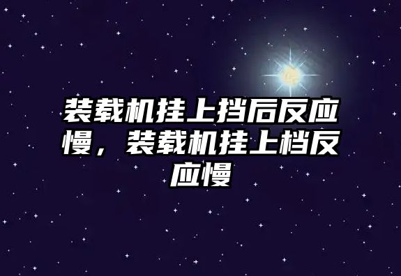 裝載機(jī)掛上擋后反應(yīng)慢，裝載機(jī)掛上檔反應(yīng)慢