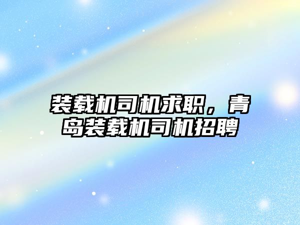 裝載機司機求職，青島裝載機司機招聘