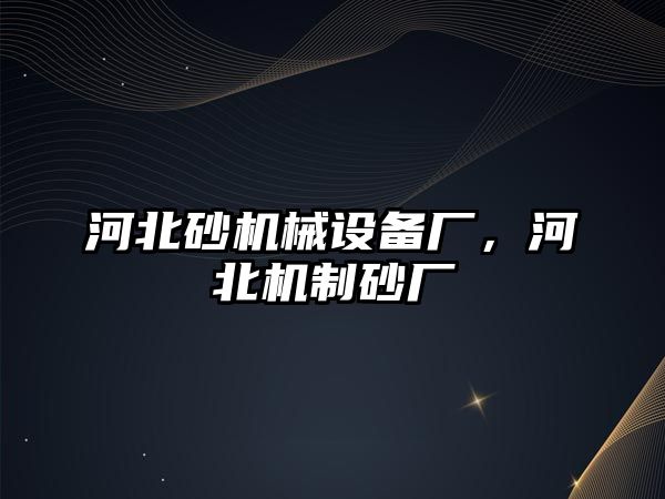 河北砂機械設(shè)備廠，河北機制砂廠