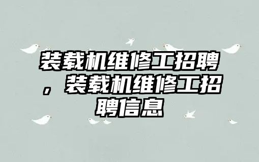 裝載機維修工招聘，裝載機維修工招聘信息