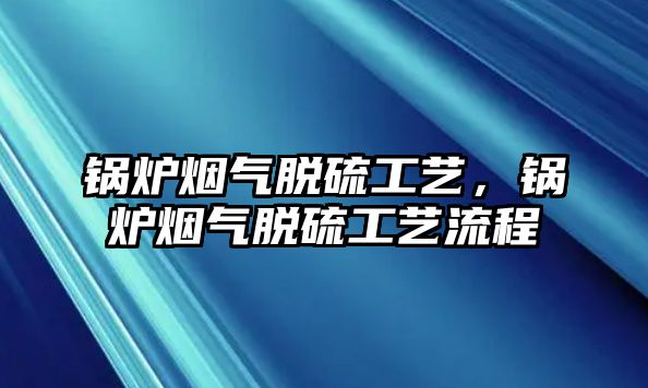 鍋爐煙氣脫硫工藝，鍋爐煙氣脫硫工藝流程