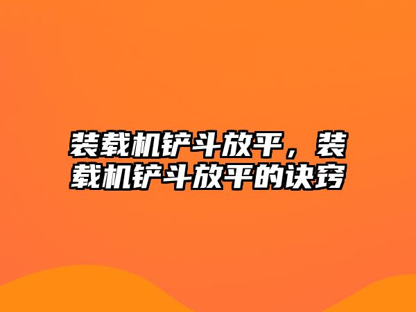 裝載機(jī)鏟斗放平，裝載機(jī)鏟斗放平的訣竅