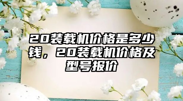 20裝載機價格是多少錢，20裝載機價格及型號報價