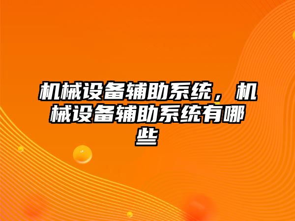 機械設備輔助系統(tǒng)，機械設備輔助系統(tǒng)有哪些