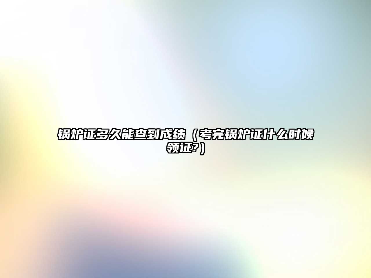 鍋爐證多久能查到成績（考完鍋爐證什么時(shí)候領(lǐng)證?）