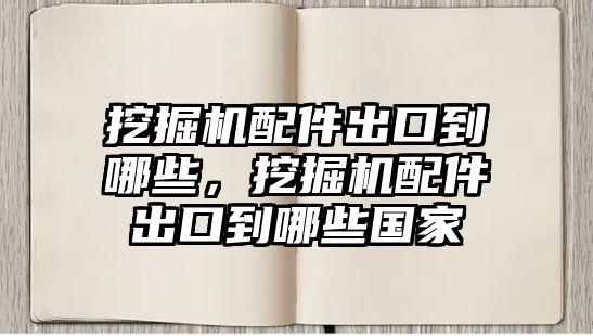 挖掘機(jī)配件出口到哪些，挖掘機(jī)配件出口到哪些國(guó)家