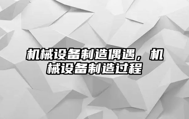 機(jī)械設(shè)備制造偶遇，機(jī)械設(shè)備制造過程