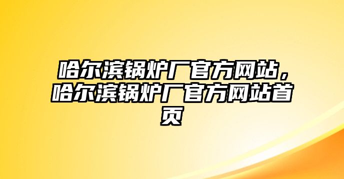 哈爾濱鍋爐廠官方網站，哈爾濱鍋爐廠官方網站首頁