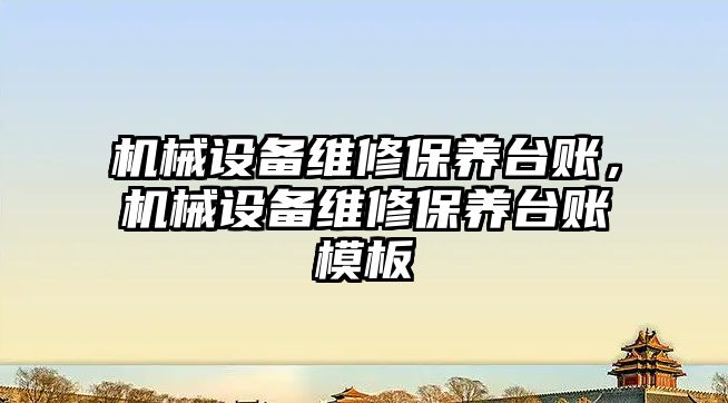 機械設備維修保養(yǎng)臺賬，機械設備維修保養(yǎng)臺賬模板