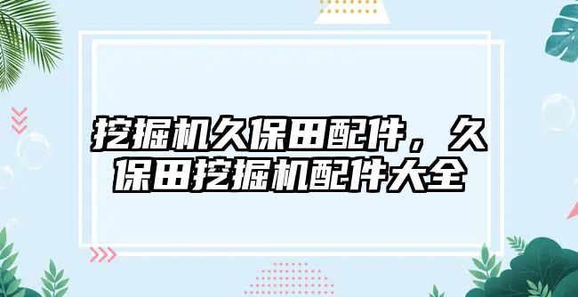 挖掘機久保田配件，久保田挖掘機配件大全