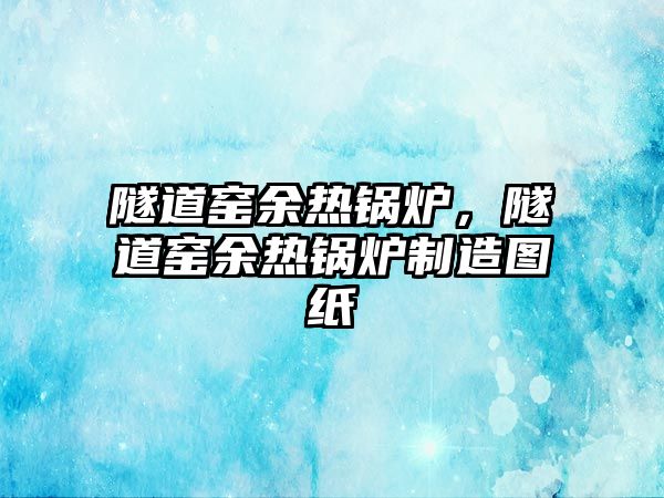 隧道窯余熱鍋爐，隧道窯余熱鍋爐制造圖紙