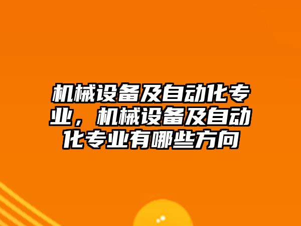 機(jī)械設(shè)備及自動(dòng)化專業(yè)，機(jī)械設(shè)備及自動(dòng)化專業(yè)有哪些方向