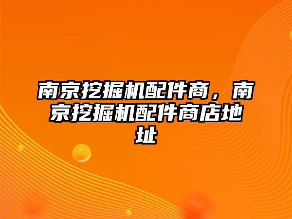 南京挖掘機(jī)配件商，南京挖掘機(jī)配件商店地址