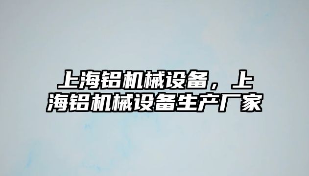 上海鋁機械設(shè)備，上海鋁機械設(shè)備生產(chǎn)廠家