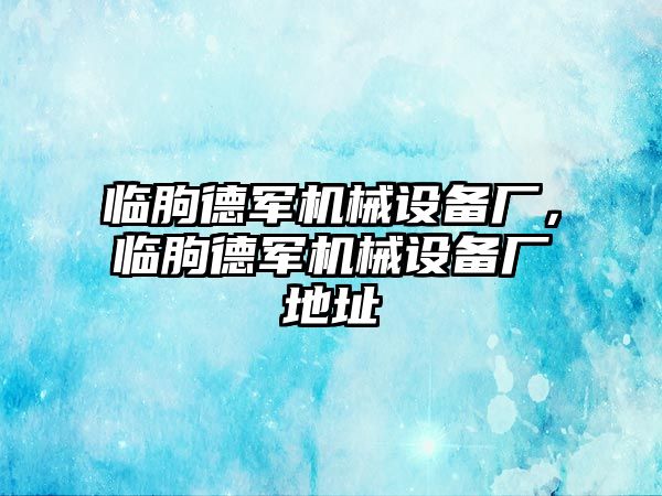 臨朐德軍機械設備廠，臨朐德軍機械設備廠地址