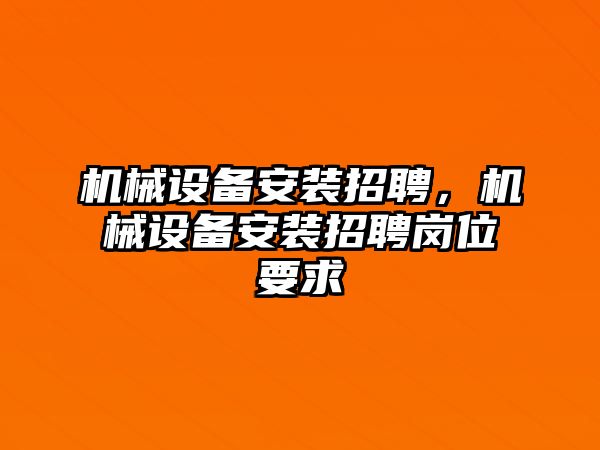 機(jī)械設(shè)備安裝招聘，機(jī)械設(shè)備安裝招聘崗位要求