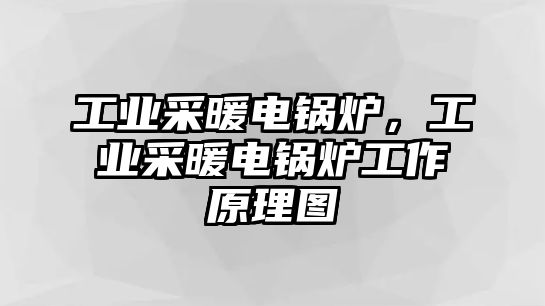 工業(yè)采暖電鍋爐，工業(yè)采暖電鍋爐工作原理圖