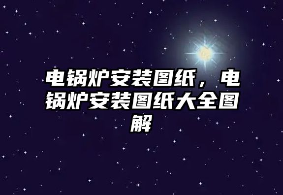 電鍋爐安裝圖紙，電鍋爐安裝圖紙大全圖解