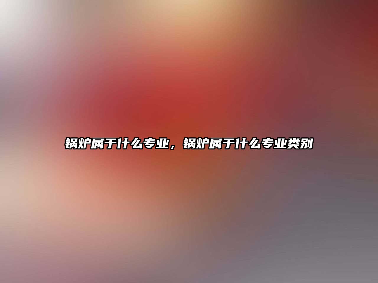 鍋爐屬于什么專業(yè)，鍋爐屬于什么專業(yè)類別