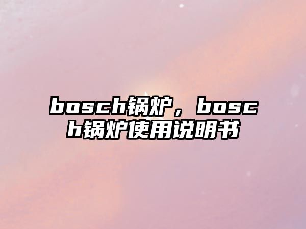 bosch鍋爐，bosch鍋爐使用說明書