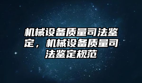 機(jī)械設(shè)備質(zhì)量司法鑒定，機(jī)械設(shè)備質(zhì)量司法鑒定規(guī)范