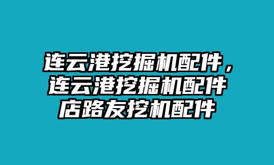 連云港挖掘機(jī)配件，連云港挖掘機(jī)配件店路友挖機(jī)配件