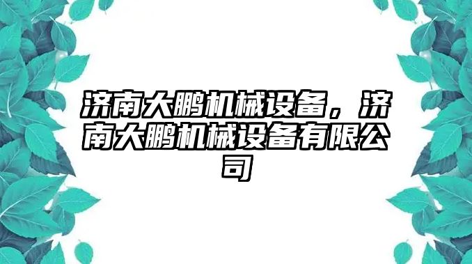 濟南大鵬機械設(shè)備，濟南大鵬機械設(shè)備有限公司