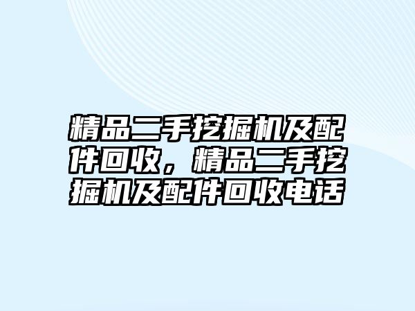 精品二手挖掘機(jī)及配件回收，精品二手挖掘機(jī)及配件回收電話