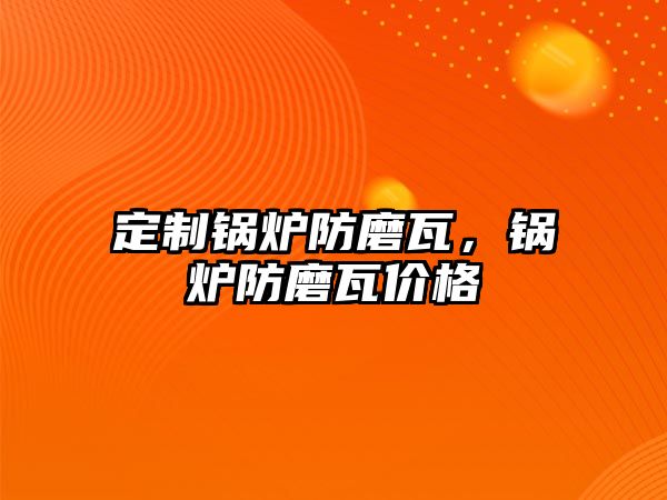 定制鍋爐防磨瓦，鍋爐防磨瓦價(jià)格