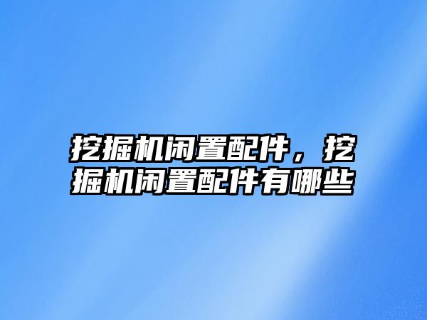 挖掘機閑置配件，挖掘機閑置配件有哪些