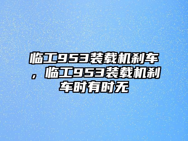 臨工953裝載機(jī)剎車，臨工953裝載機(jī)剎車時有時無