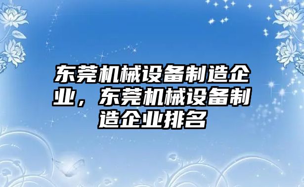 東莞機械設備制造企業(yè)，東莞機械設備制造企業(yè)排名