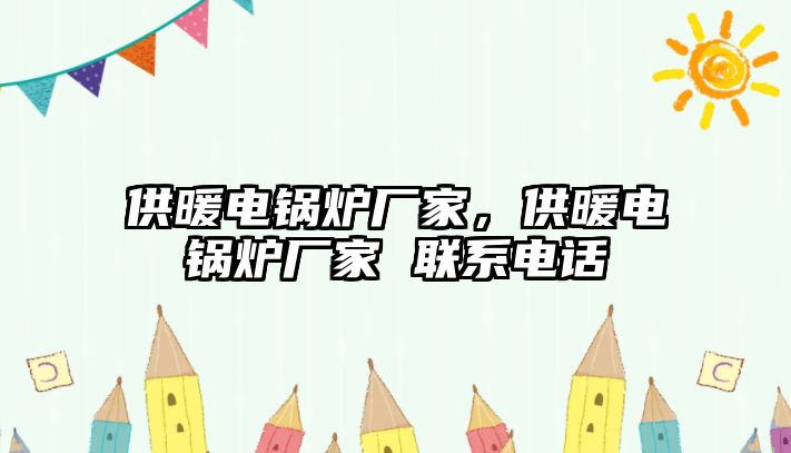 供暖電鍋爐廠家，供暖電鍋爐廠家 聯(lián)系電話