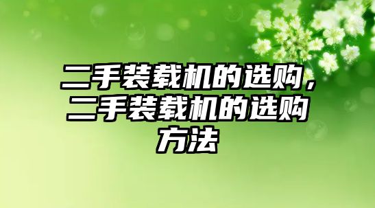 二手裝載機的選購，二手裝載機的選購方法