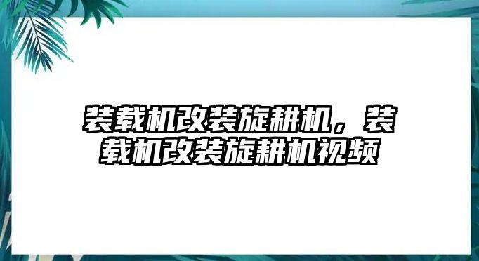 裝載機(jī)改裝旋耕機(jī)，裝載機(jī)改裝旋耕機(jī)視頻