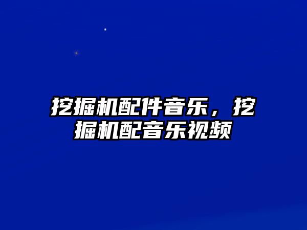 挖掘機配件音樂，挖掘機配音樂視頻