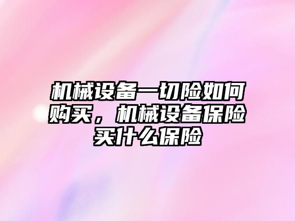 機械設(shè)備一切險如何購買，機械設(shè)備保險買什么保險