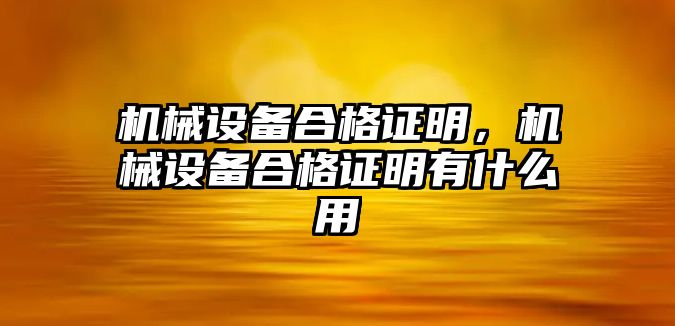 機(jī)械設(shè)備合格證明，機(jī)械設(shè)備合格證明有什么用