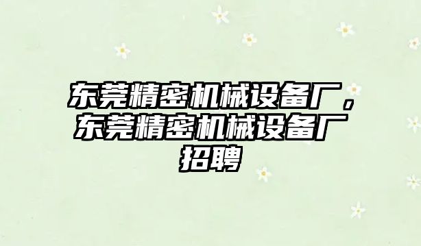 東莞精密機械設備廠，東莞精密機械設備廠招聘