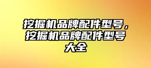 挖掘機品牌配件型號，挖掘機品牌配件型號大全