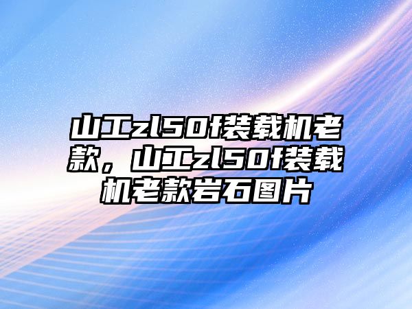 山工zl50f裝載機(jī)老款，山工zl50f裝載機(jī)老款巖石圖片