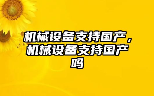 機械設(shè)備支持國產(chǎn)，機械設(shè)備支持國產(chǎn)嗎