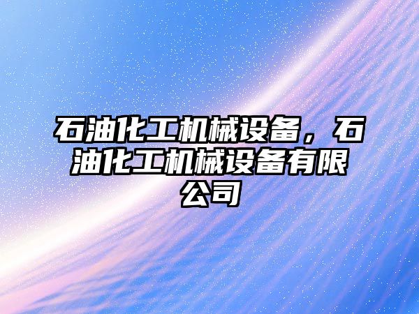 石油化工機械設備，石油化工機械設備有限公司