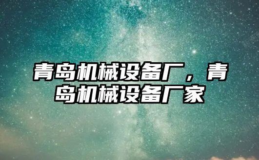 青島機(jī)械設(shè)備廠，青島機(jī)械設(shè)備廠家